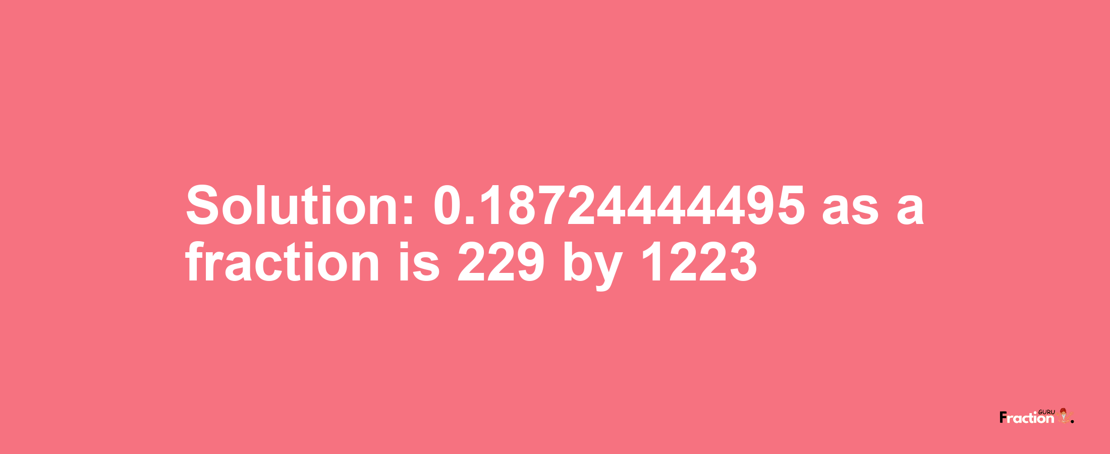 Solution:0.18724444495 as a fraction is 229/1223